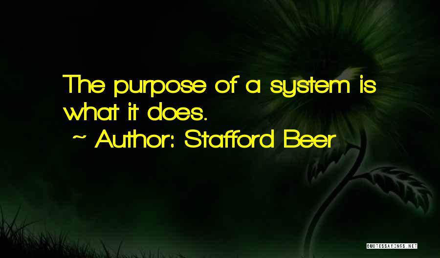 Stafford Beer Quotes: The Purpose Of A System Is What It Does.