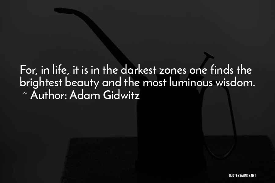 Adam Gidwitz Quotes: For, In Life, It Is In The Darkest Zones One Finds The Brightest Beauty And The Most Luminous Wisdom.