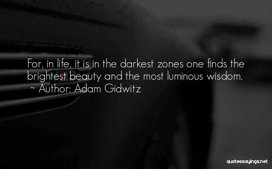 Adam Gidwitz Quotes: For, In Life, It Is In The Darkest Zones One Finds The Brightest Beauty And The Most Luminous Wisdom.
