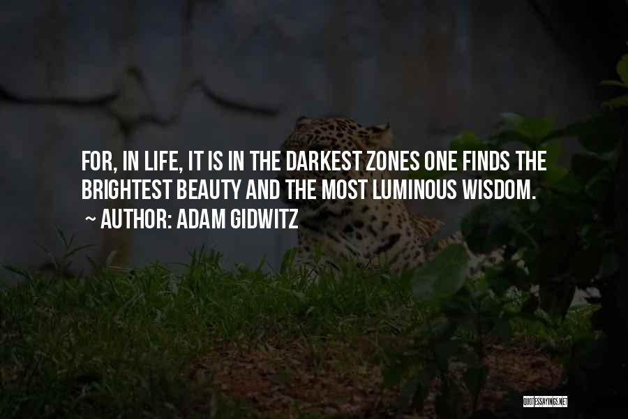 Adam Gidwitz Quotes: For, In Life, It Is In The Darkest Zones One Finds The Brightest Beauty And The Most Luminous Wisdom.