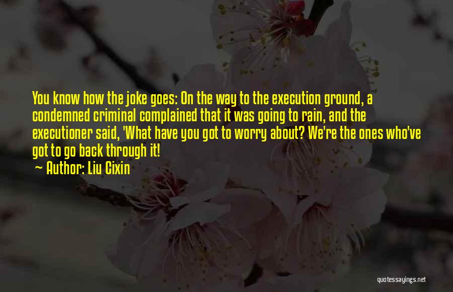 Liu Cixin Quotes: You Know How The Joke Goes: On The Way To The Execution Ground, A Condemned Criminal Complained That It Was