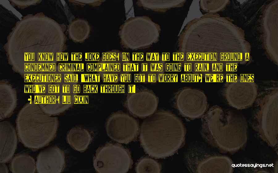 Liu Cixin Quotes: You Know How The Joke Goes: On The Way To The Execution Ground, A Condemned Criminal Complained That It Was