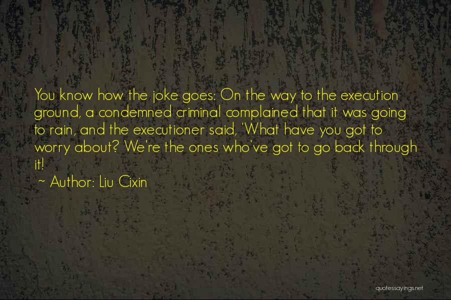 Liu Cixin Quotes: You Know How The Joke Goes: On The Way To The Execution Ground, A Condemned Criminal Complained That It Was
