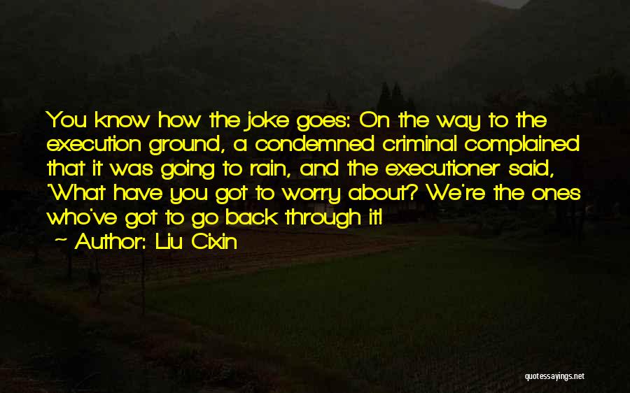 Liu Cixin Quotes: You Know How The Joke Goes: On The Way To The Execution Ground, A Condemned Criminal Complained That It Was