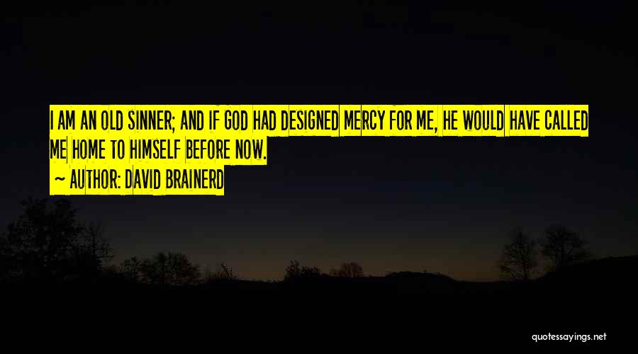 David Brainerd Quotes: I Am An Old Sinner; And If God Had Designed Mercy For Me, He Would Have Called Me Home To