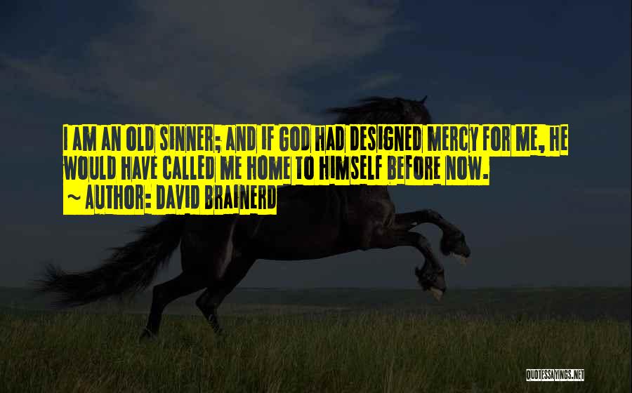 David Brainerd Quotes: I Am An Old Sinner; And If God Had Designed Mercy For Me, He Would Have Called Me Home To