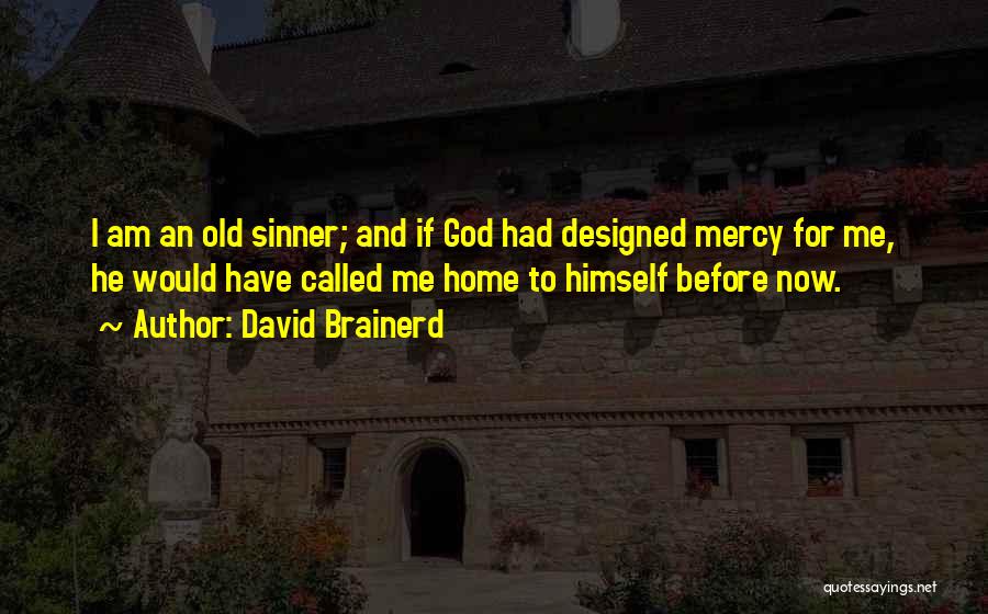 David Brainerd Quotes: I Am An Old Sinner; And If God Had Designed Mercy For Me, He Would Have Called Me Home To