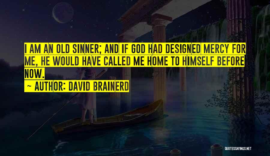 David Brainerd Quotes: I Am An Old Sinner; And If God Had Designed Mercy For Me, He Would Have Called Me Home To