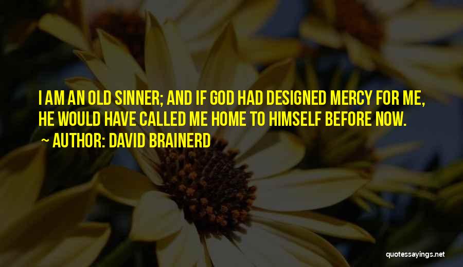 David Brainerd Quotes: I Am An Old Sinner; And If God Had Designed Mercy For Me, He Would Have Called Me Home To