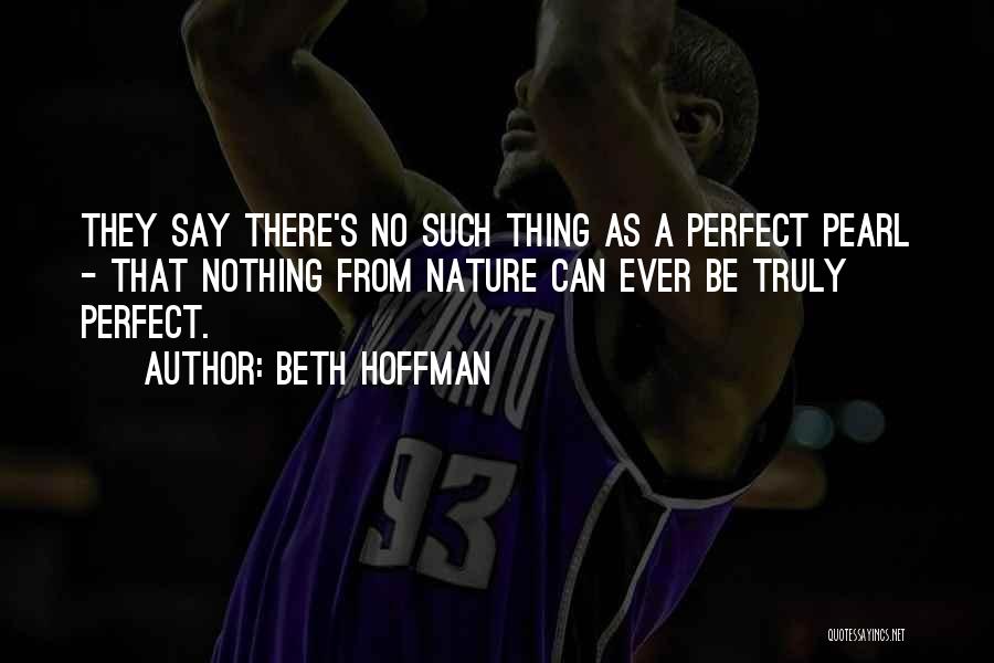 Beth Hoffman Quotes: They Say There's No Such Thing As A Perfect Pearl - That Nothing From Nature Can Ever Be Truly Perfect.