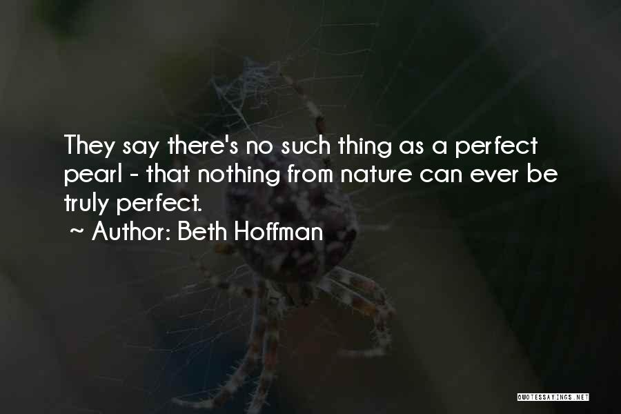 Beth Hoffman Quotes: They Say There's No Such Thing As A Perfect Pearl - That Nothing From Nature Can Ever Be Truly Perfect.