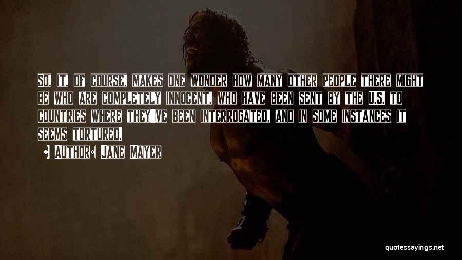 Jane Mayer Quotes: So, It, Of Course, Makes One Wonder How Many Other People There Might Be Who Are Completely Innocent, Who Have