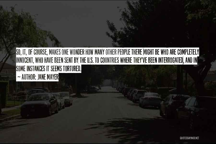 Jane Mayer Quotes: So, It, Of Course, Makes One Wonder How Many Other People There Might Be Who Are Completely Innocent, Who Have