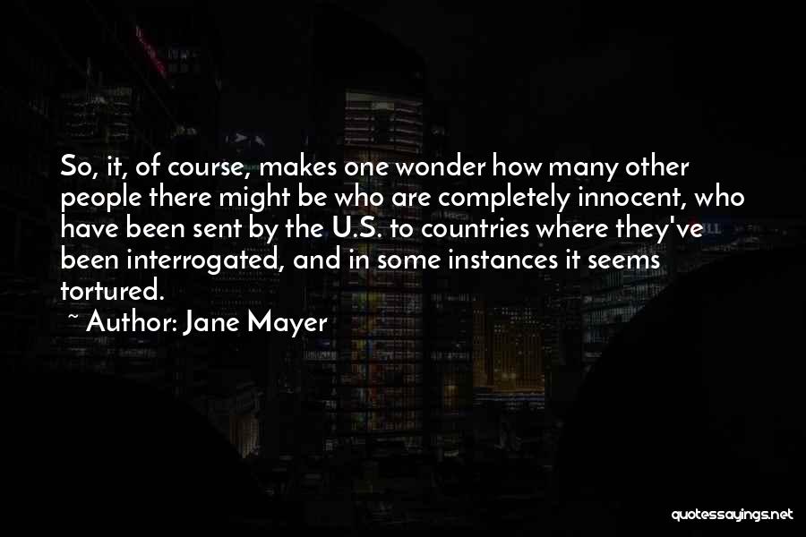 Jane Mayer Quotes: So, It, Of Course, Makes One Wonder How Many Other People There Might Be Who Are Completely Innocent, Who Have