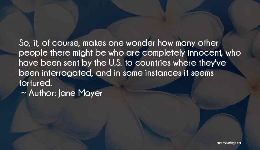 Jane Mayer Quotes: So, It, Of Course, Makes One Wonder How Many Other People There Might Be Who Are Completely Innocent, Who Have