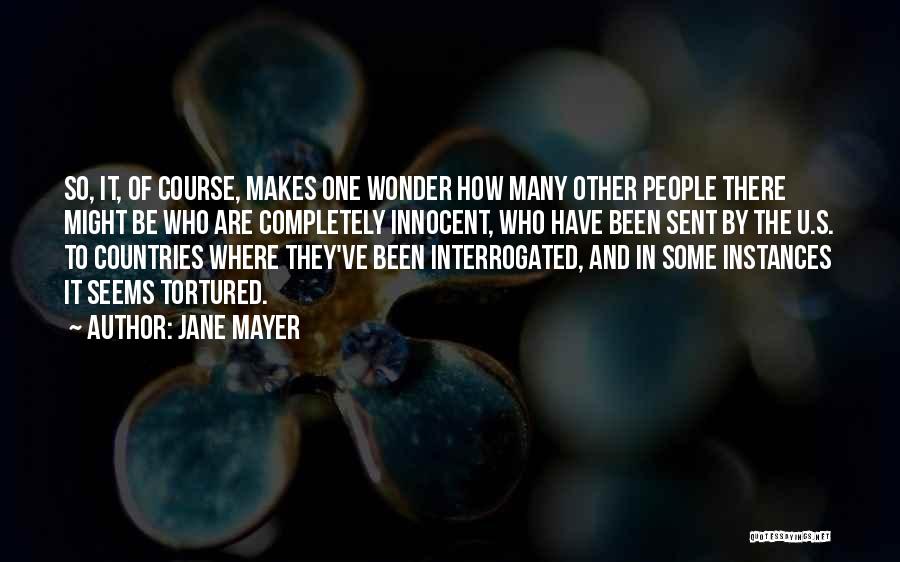 Jane Mayer Quotes: So, It, Of Course, Makes One Wonder How Many Other People There Might Be Who Are Completely Innocent, Who Have