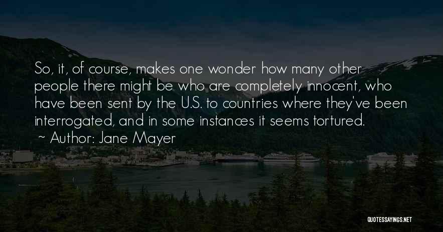 Jane Mayer Quotes: So, It, Of Course, Makes One Wonder How Many Other People There Might Be Who Are Completely Innocent, Who Have