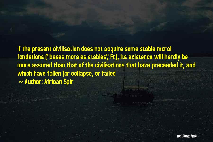 African Spir Quotes: If The Present Civilisation Does Not Acquire Some Stable Moral Fondations (bases Morales Stables, Fr.), Its Existence Will Hardly Be