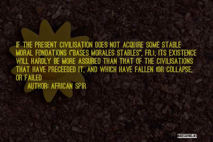 African Spir Quotes: If The Present Civilisation Does Not Acquire Some Stable Moral Fondations (bases Morales Stables, Fr.), Its Existence Will Hardly Be
