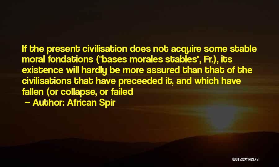 African Spir Quotes: If The Present Civilisation Does Not Acquire Some Stable Moral Fondations (bases Morales Stables, Fr.), Its Existence Will Hardly Be