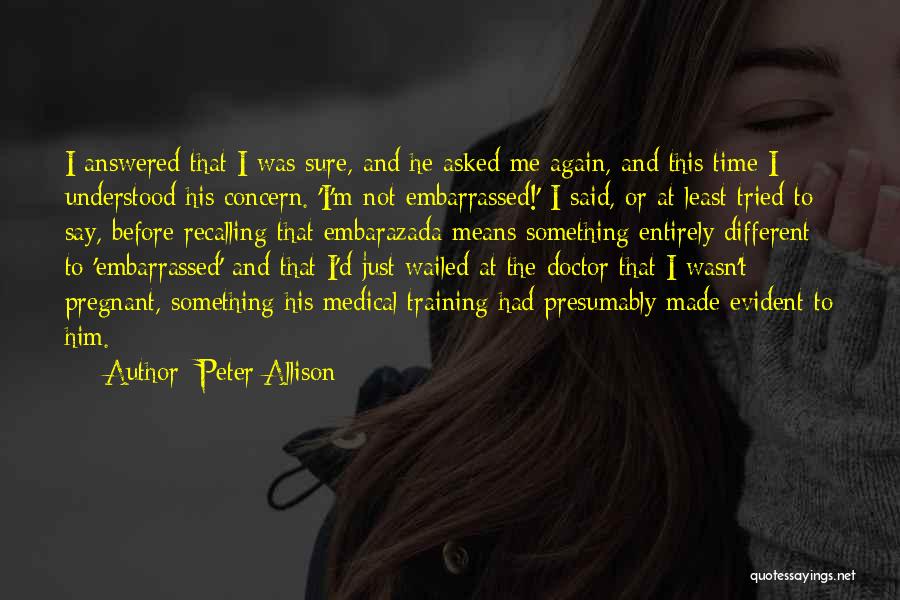 Peter Allison Quotes: I Answered That I Was Sure, And He Asked Me Again, And This Time I Understood His Concern. 'i'm Not