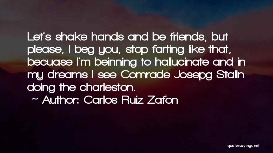 Carlos Ruiz Zafon Quotes: Let's Shake Hands And Be Friends, But Please, I Beg You, Stop Farting Like That, Becuase I'm Beinning To Hallucinate