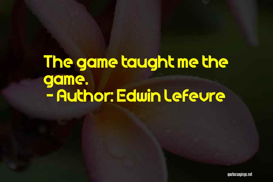 Edwin Lefevre Quotes: The Game Taught Me The Game.