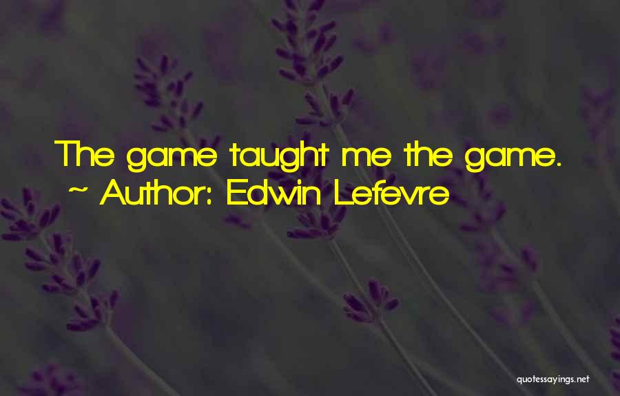 Edwin Lefevre Quotes: The Game Taught Me The Game.