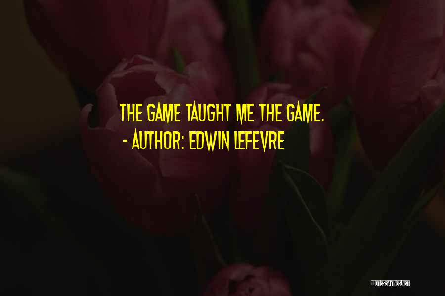 Edwin Lefevre Quotes: The Game Taught Me The Game.