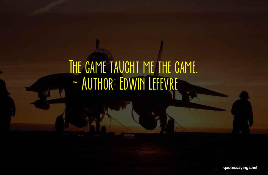 Edwin Lefevre Quotes: The Game Taught Me The Game.