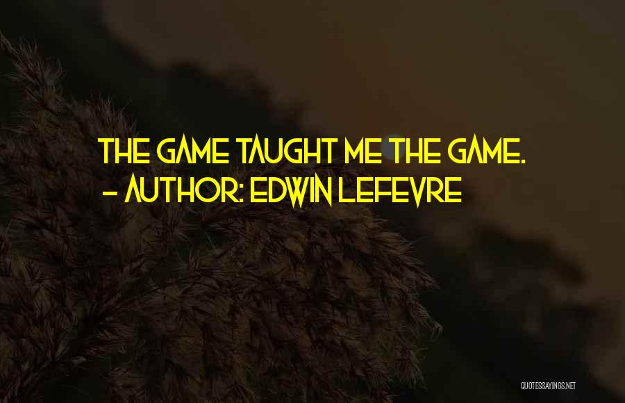 Edwin Lefevre Quotes: The Game Taught Me The Game.