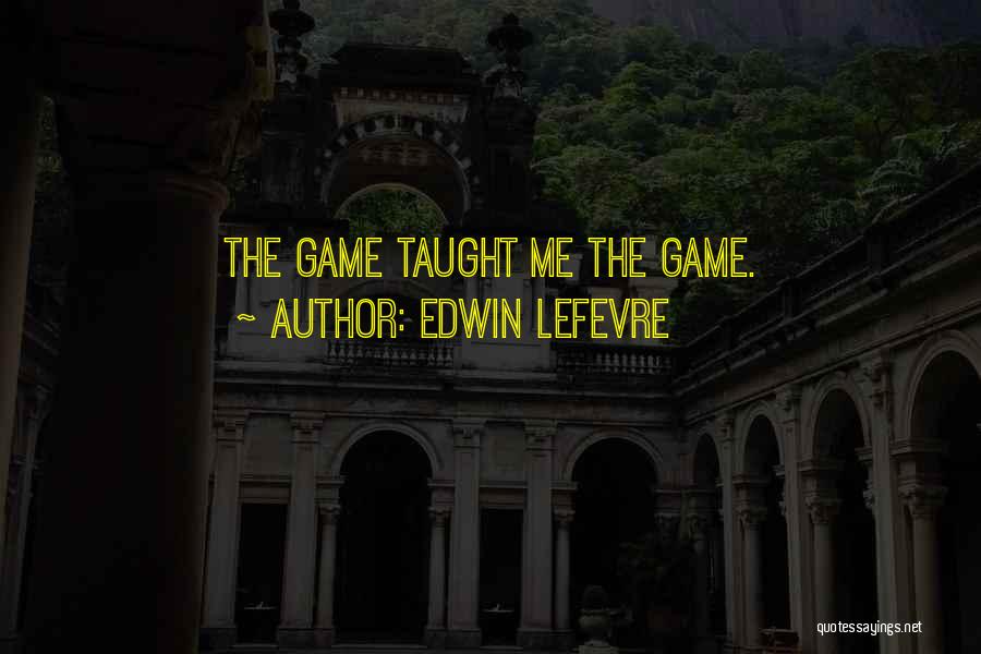 Edwin Lefevre Quotes: The Game Taught Me The Game.