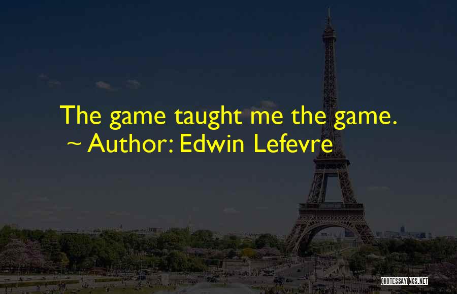 Edwin Lefevre Quotes: The Game Taught Me The Game.