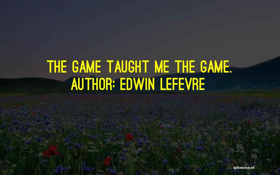 Edwin Lefevre Quotes: The Game Taught Me The Game.