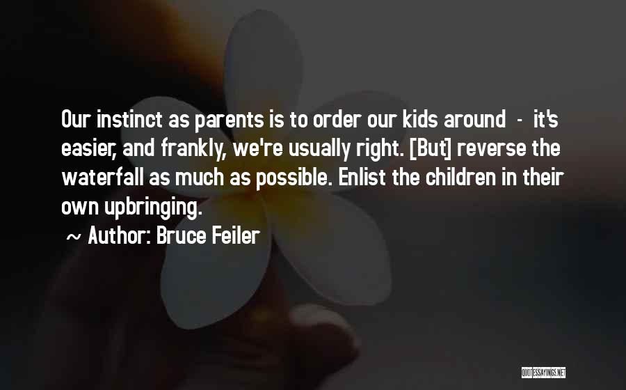 Bruce Feiler Quotes: Our Instinct As Parents Is To Order Our Kids Around - It's Easier, And Frankly, We're Usually Right. [but] Reverse