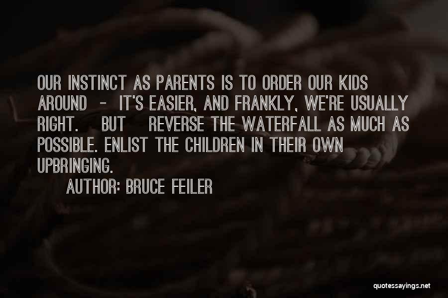Bruce Feiler Quotes: Our Instinct As Parents Is To Order Our Kids Around - It's Easier, And Frankly, We're Usually Right. [but] Reverse
