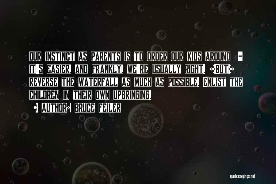 Bruce Feiler Quotes: Our Instinct As Parents Is To Order Our Kids Around - It's Easier, And Frankly, We're Usually Right. [but] Reverse