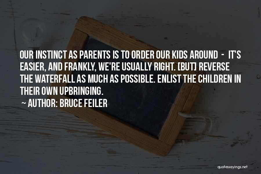 Bruce Feiler Quotes: Our Instinct As Parents Is To Order Our Kids Around - It's Easier, And Frankly, We're Usually Right. [but] Reverse