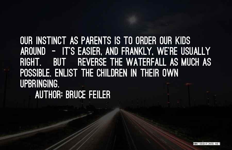 Bruce Feiler Quotes: Our Instinct As Parents Is To Order Our Kids Around - It's Easier, And Frankly, We're Usually Right. [but] Reverse