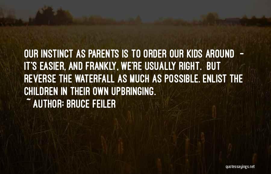 Bruce Feiler Quotes: Our Instinct As Parents Is To Order Our Kids Around - It's Easier, And Frankly, We're Usually Right. [but] Reverse