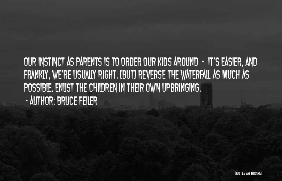 Bruce Feiler Quotes: Our Instinct As Parents Is To Order Our Kids Around - It's Easier, And Frankly, We're Usually Right. [but] Reverse