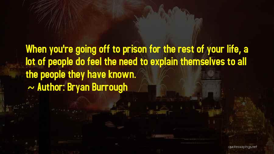 Bryan Burrough Quotes: When You're Going Off To Prison For The Rest Of Your Life, A Lot Of People Do Feel The Need