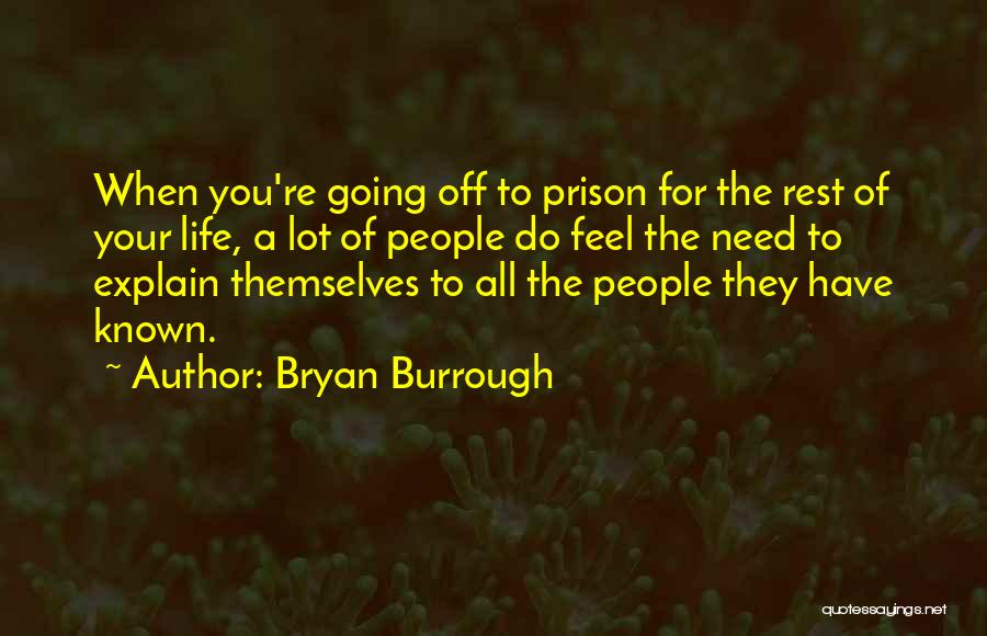 Bryan Burrough Quotes: When You're Going Off To Prison For The Rest Of Your Life, A Lot Of People Do Feel The Need