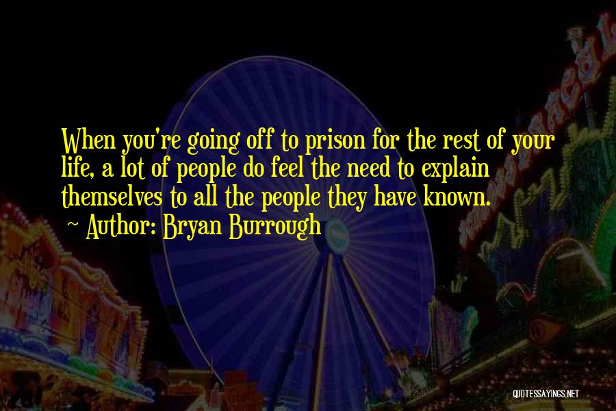 Bryan Burrough Quotes: When You're Going Off To Prison For The Rest Of Your Life, A Lot Of People Do Feel The Need