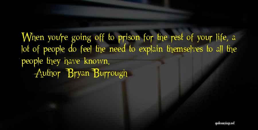 Bryan Burrough Quotes: When You're Going Off To Prison For The Rest Of Your Life, A Lot Of People Do Feel The Need