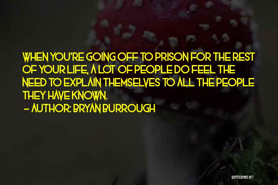 Bryan Burrough Quotes: When You're Going Off To Prison For The Rest Of Your Life, A Lot Of People Do Feel The Need