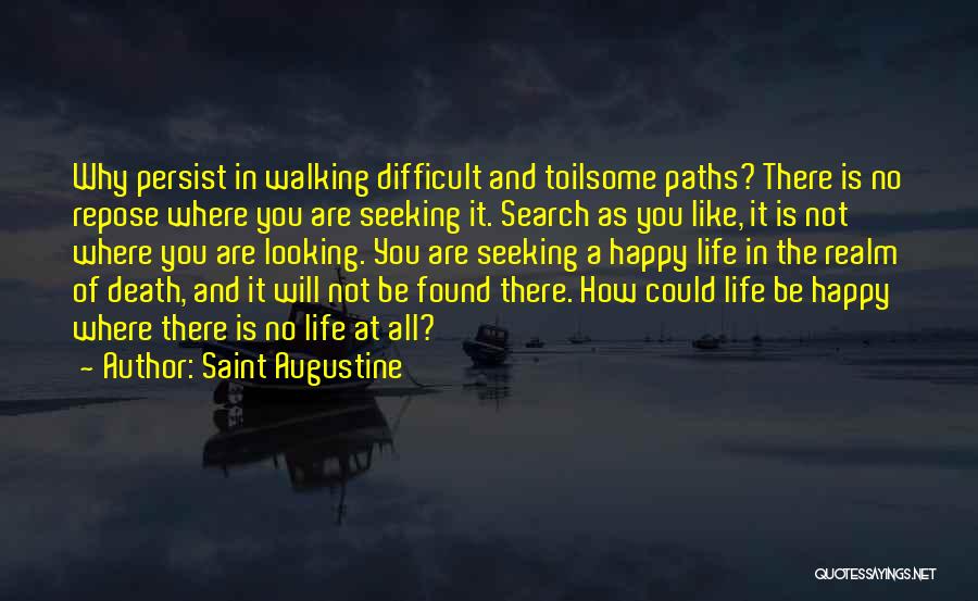 Saint Augustine Quotes: Why Persist In Walking Difficult And Toilsome Paths? There Is No Repose Where You Are Seeking It. Search As You