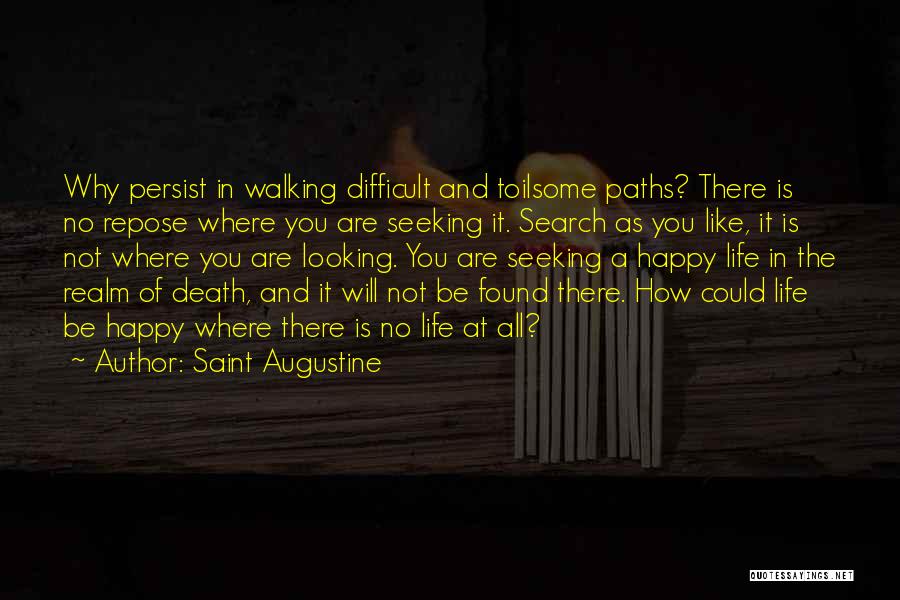 Saint Augustine Quotes: Why Persist In Walking Difficult And Toilsome Paths? There Is No Repose Where You Are Seeking It. Search As You