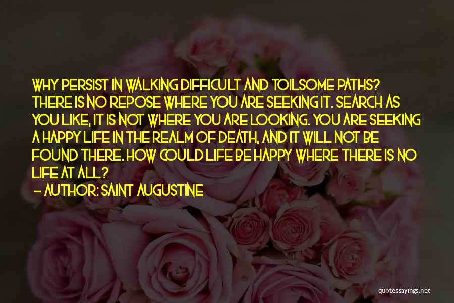 Saint Augustine Quotes: Why Persist In Walking Difficult And Toilsome Paths? There Is No Repose Where You Are Seeking It. Search As You