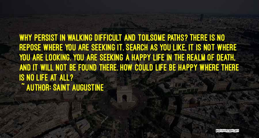 Saint Augustine Quotes: Why Persist In Walking Difficult And Toilsome Paths? There Is No Repose Where You Are Seeking It. Search As You